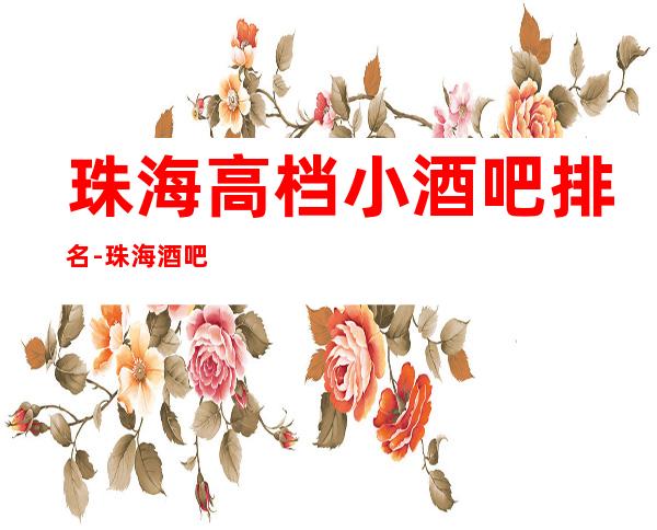 珠海高档小酒吧排名-珠海酒吧排行前三家哪家好耍？