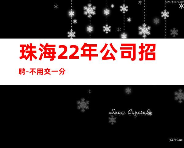 珠海22年公司招聘-不用交一分