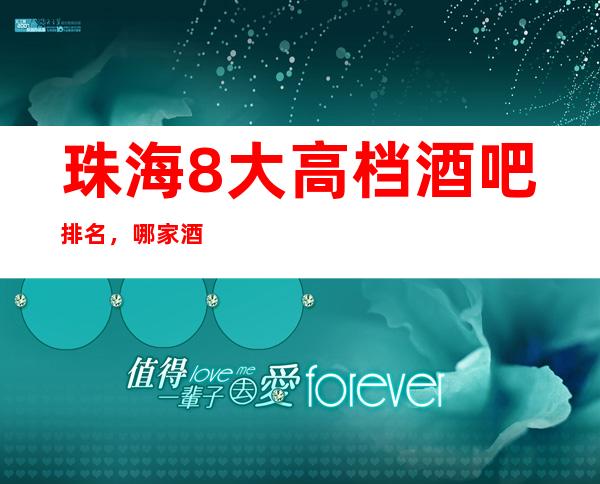 珠海8大高档酒吧排名，哪家酒吧比较好玩？