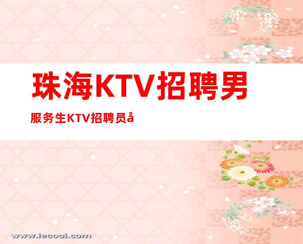 珠海KTV招聘男服务生=KTV招聘员工15年KTV工作经验