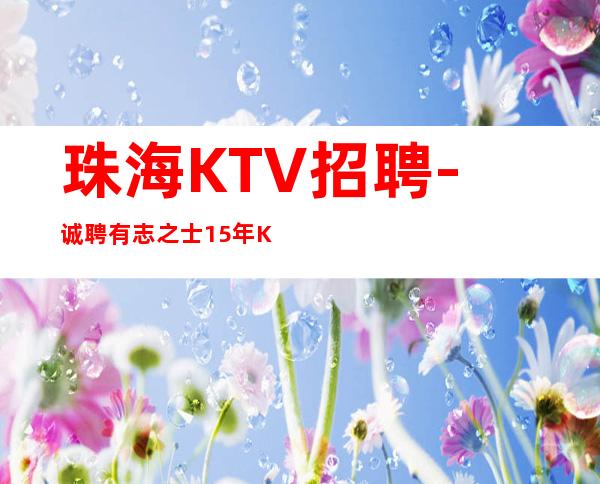 珠海KTV招聘-诚聘有志之士15年KTV工作经验
