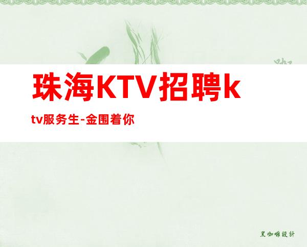 珠海KTV招聘ktv服务生-金围着你转