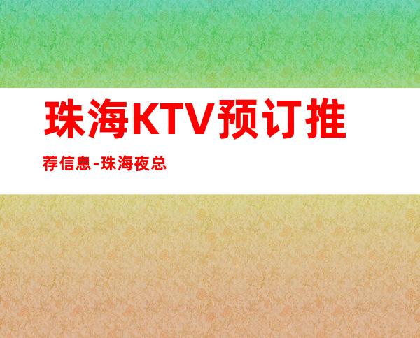 珠海KTV预订推荐信息-珠海夜总会集中在什么地方