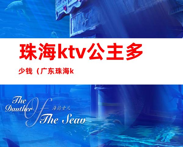 珠海ktv公主多少钱(广东珠海ktv公主小费多少)