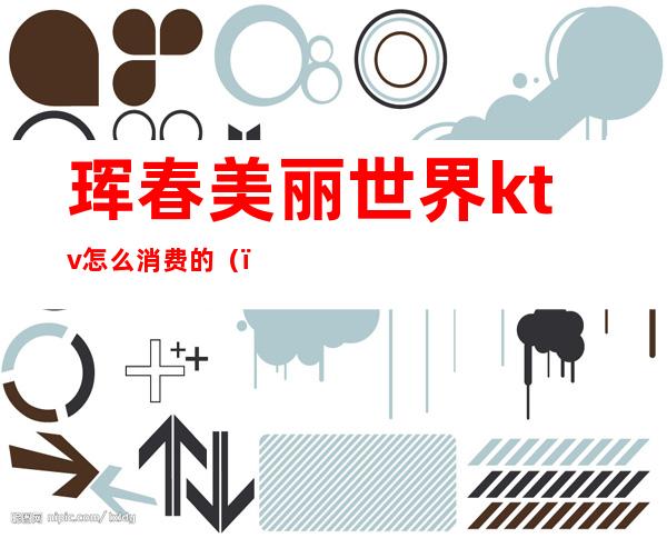 珲春美丽世界ktv怎么消费的()