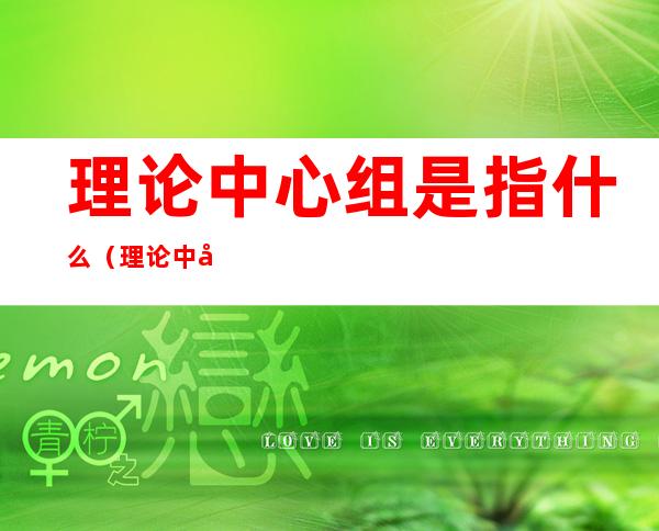 理论中心组是指什么(理论中心组的作用)