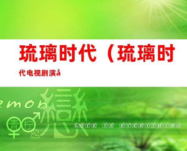 琉璃时代(琉璃时代电视剧演员表)