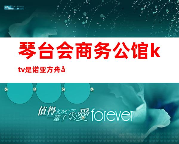 琴台会商务公馆ktv是诺亚方舟吗(诺亚方舟旗下ktv)