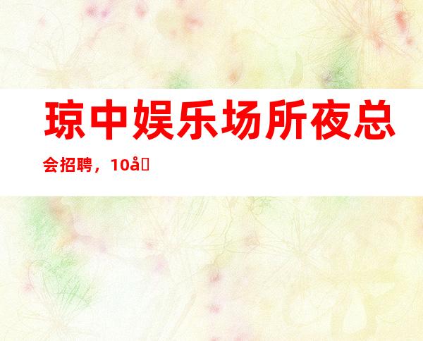 琼中娱乐场所夜总会招聘,10/场招聘员工,管理要求
