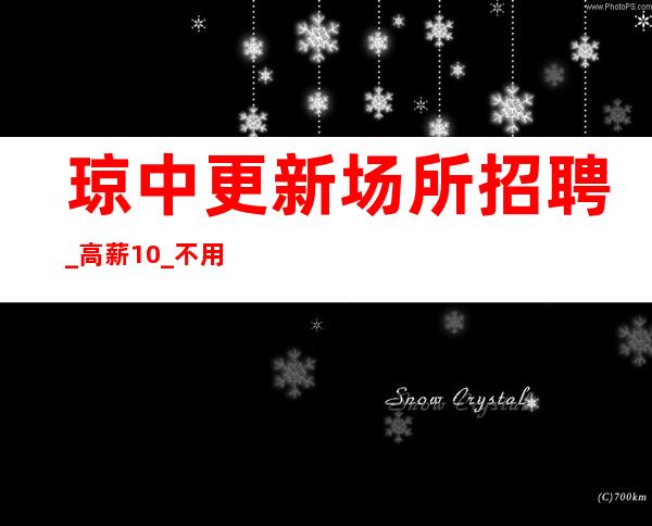 琼中更新场所招聘_高薪10_不用工服/不用站岗