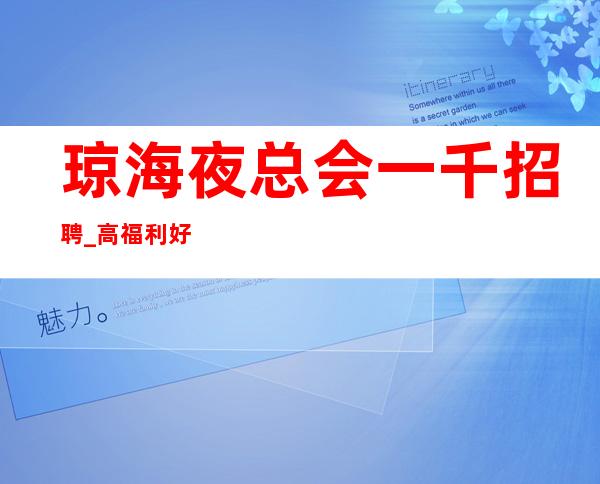琼海夜总会一千招聘_高/福利好_生意更好的场所招聘