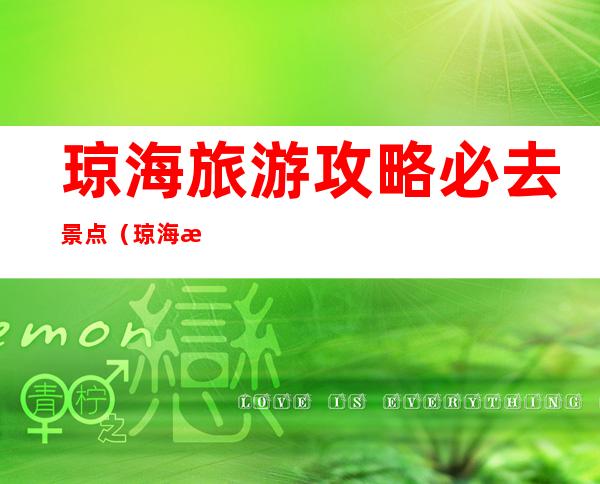 琼海旅游攻略必去景点(琼海旅游攻略)