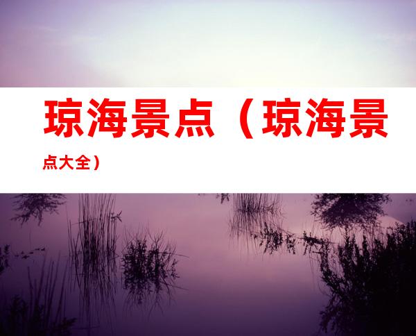 琼海景点(琼海景点大全)