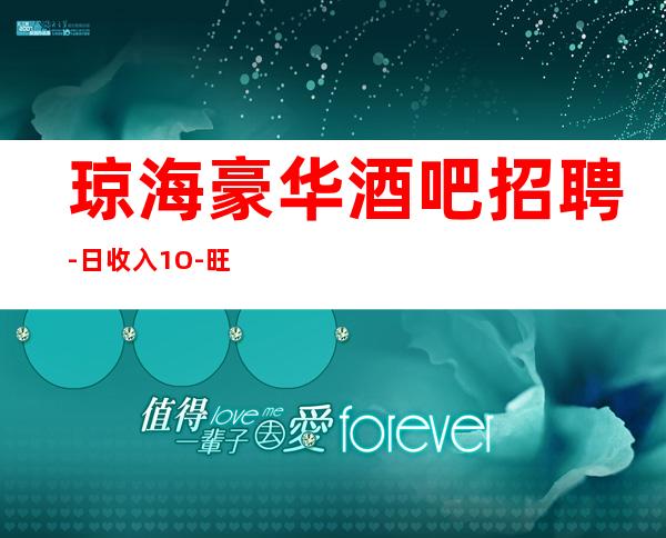 琼海豪华酒吧招聘-日收入1O-旺季来临