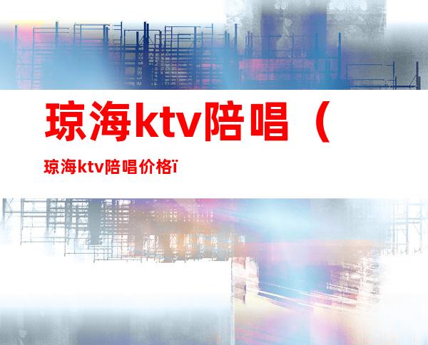 琼海ktv陪唱(琼海ktv陪唱价格)