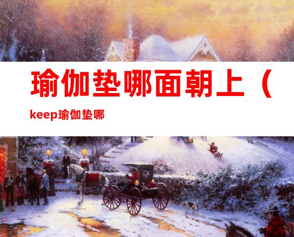 瑜伽垫哪面朝上(keep瑜伽垫哪面朝上)