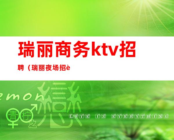 瑞丽商务ktv招聘(瑞丽夜场招聘)