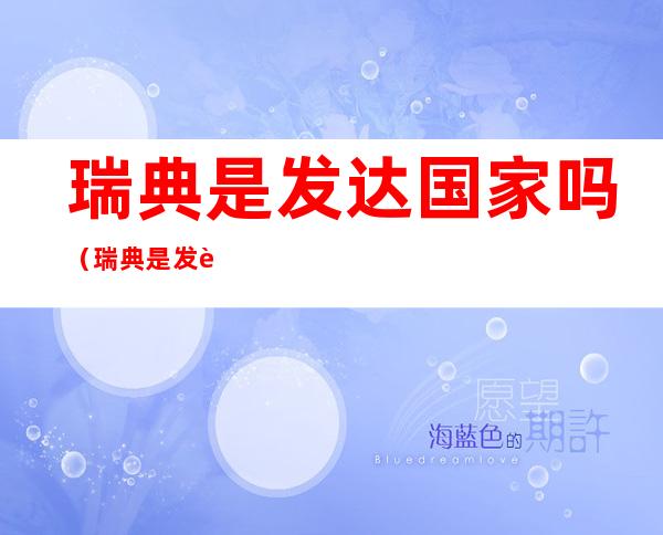 瑞典是发达国家吗(瑞典是发达国家吗知乎)