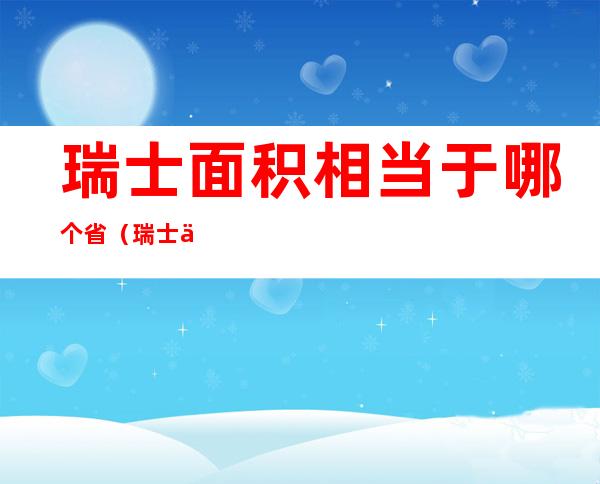 瑞士面积相当于哪个省(瑞士与欧洲哪个面积大)