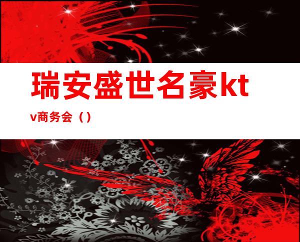 瑞安盛世名豪ktv商务会()