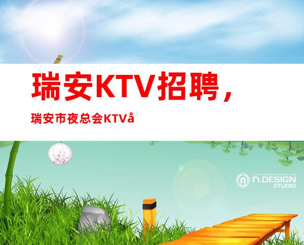 瑞安KTV招聘，瑞安市夜总会KTV商务会所招聘