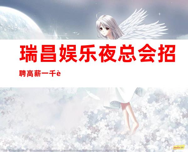 瑞昌娱乐夜总会招聘/高薪一千/赚轻松