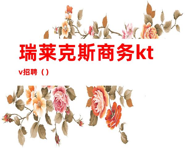 瑞莱克斯商务ktv招聘()