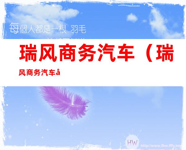 瑞风商务汽车(瑞风商务汽车千斤顶怎么操作)