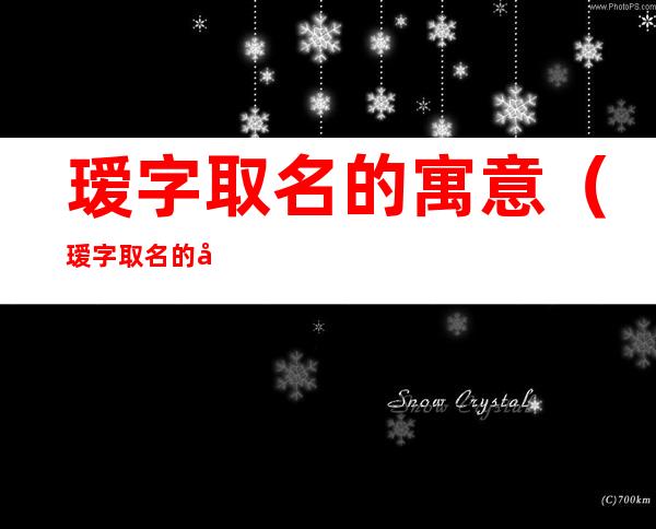 瑷字取名的寓意(瑷字取名的寓意是什么)