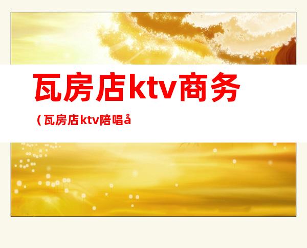 瓦房店ktv商务(瓦房店ktv陪唱出台)