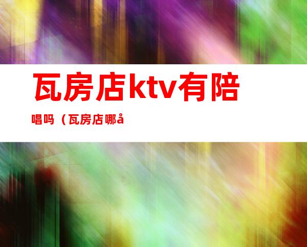 瓦房店ktv有陪唱吗(瓦房店哪家ktv坐台好)