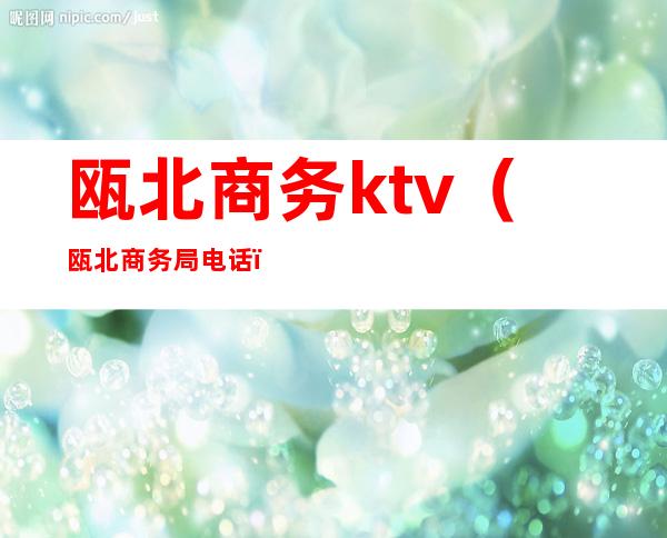 瓯北商务ktv(瓯北商务局电话)