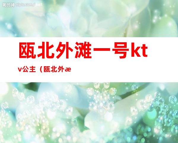瓯北外滩一号ktv公主(瓯北外滩一号ktv地址)