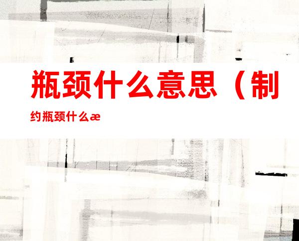 瓶颈什么意思(制约瓶颈什么意思)