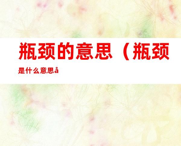 瓶颈的意思(瓶颈是什么意思呢)