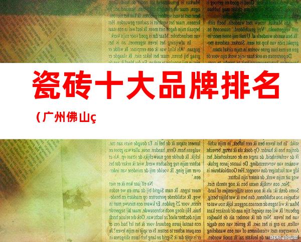 瓷砖十大品牌排名(广州佛山瓷砖十大品牌排名)