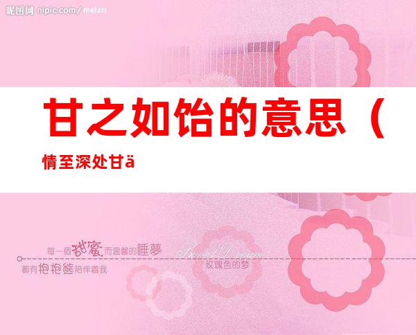 甘之如饴的意思(情至深处甘之如饴的意思)