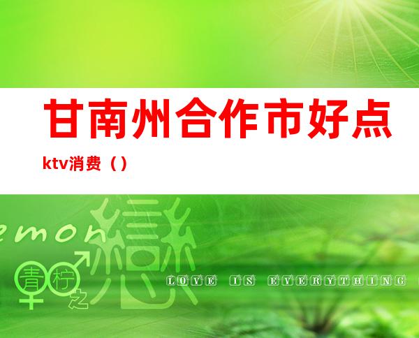 甘南州合作市好点ktv消费()