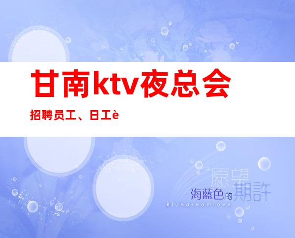 甘南ktv夜总会招聘员工、日工资10、生意杠杠的