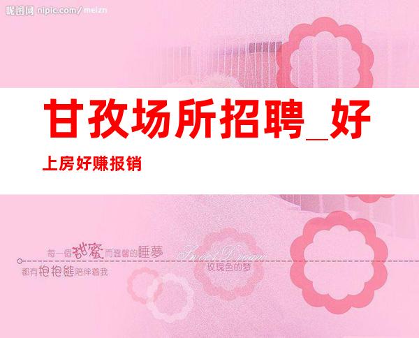 甘孜场所招聘_好上房好赚报销路费