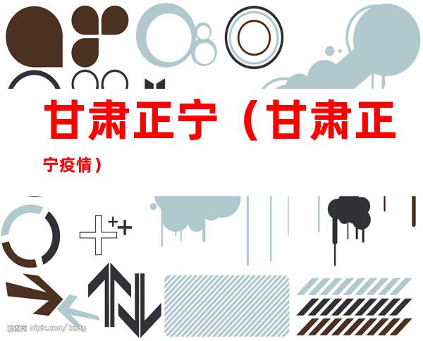 甘肃正宁(甘肃正宁疫情)