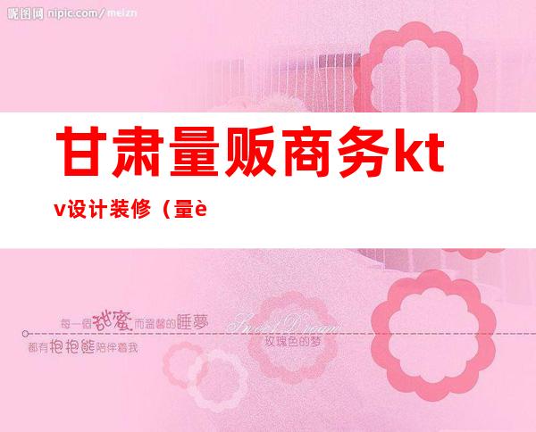 甘肃量贩商务ktv设计装修(量贩式ktv装修设计)