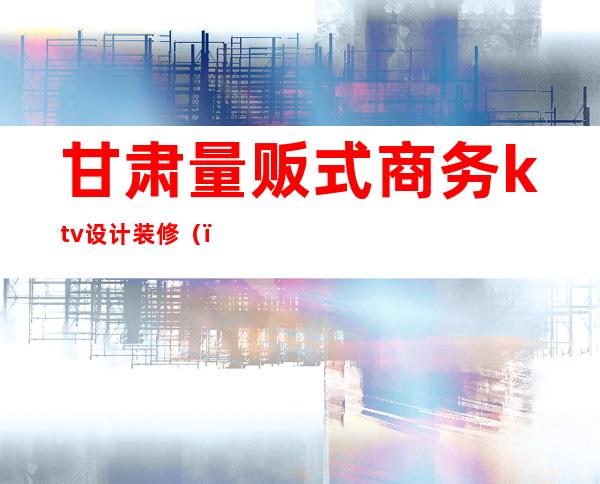 甘肃量贩式商务ktv设计装修()