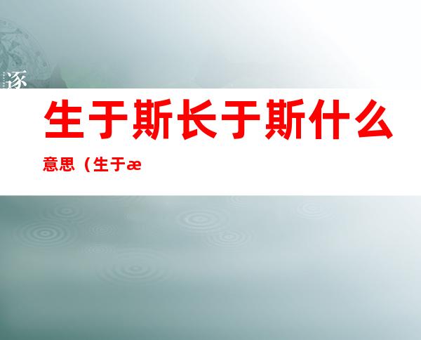 生于斯长于斯什么意思(生于斯长于斯什么意思?)