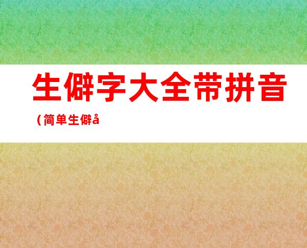 生僻字大全带拼音(简单生僻字大全带拼音)