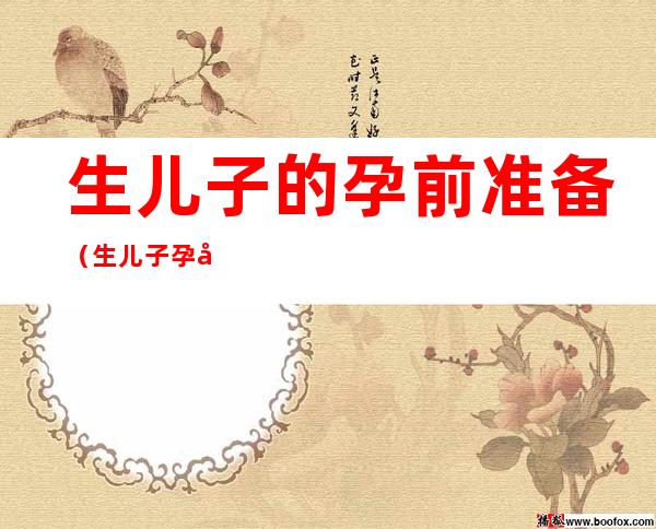 生儿子的孕前准备（生儿子孕前准备吃什么药）