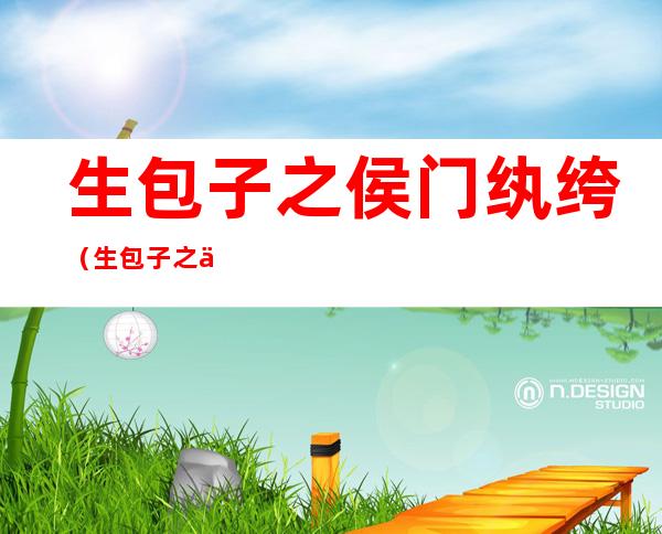 生包子之侯门纨绔(生包子之侯门纨绔笔趣阁)