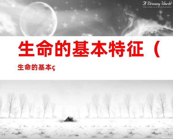 生命的基本特征(生命的基本特征之一是 兴奋性)