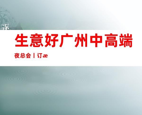 生意好广州中高端夜总会丨订房深受当地人的喜爱