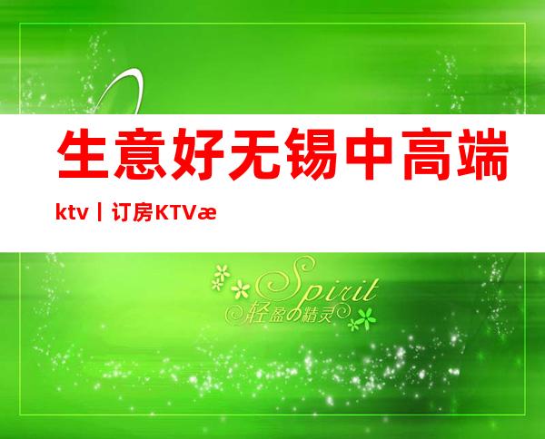 生意好无锡中高端ktv丨订房KTV排名前十